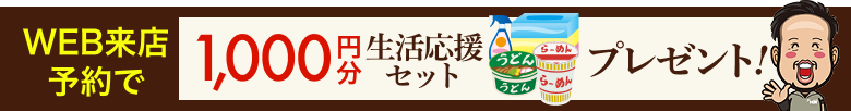 WEB来店予約で1,000円分生活応援セットプレゼント！