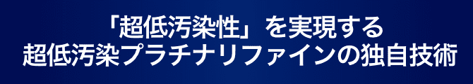 「超低汚染性」を実現する超低汚染プラチナリファインの独自技術